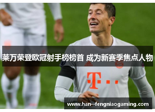 莱万荣登欧冠射手榜榜首 成为新赛季焦点人物