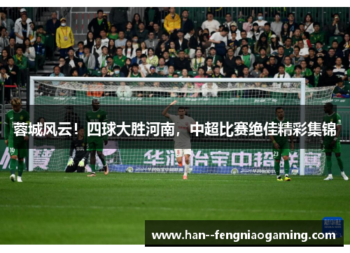 蓉城风云！四球大胜河南，中超比赛绝佳精彩集锦