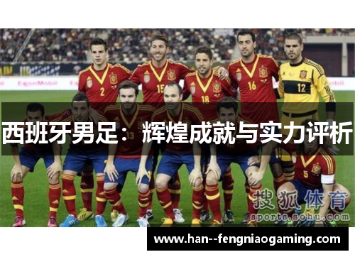 西班牙男足：辉煌成就与实力评析