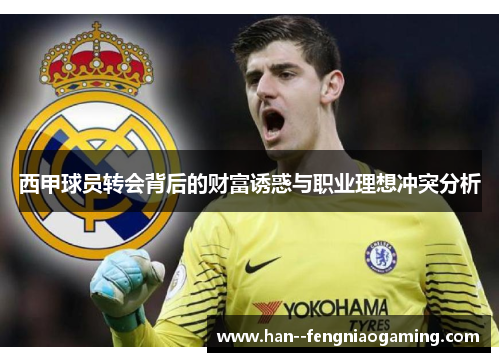 西甲球员转会背后的财富诱惑与职业理想冲突分析 西甲球员转会背后的财富诱惑与职业理想冲突分析