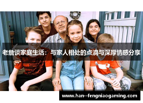 老詹谈家庭生活：与家人相处的点滴与深厚情感分享