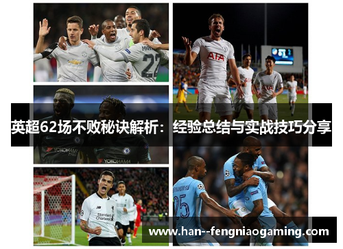英超62场不败秘诀解析：经验总结与实战技巧分享
