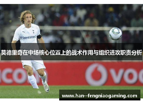 莫德里奇在中场核心位置上的战术作用与组织进攻职责分析