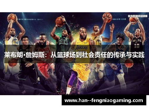 莱布朗·詹姆斯：从篮球场到社会责任的传承与实践