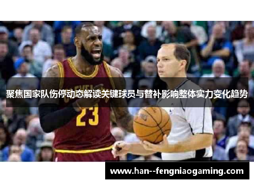 聚焦国家队伤停动态解读关键球员与替补影响整体实力变化趋势