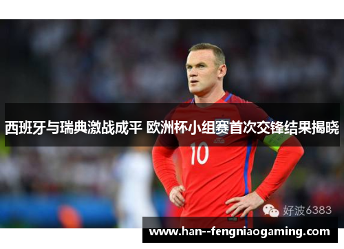 西班牙与瑞典激战成平 欧洲杯小组赛首次交锋结果揭晓