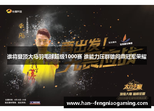 谁将登顶大马羽毛球超级1000赛 谁能力压群雄问鼎冠军荣耀