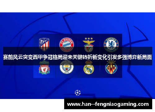 赛前风云突变西甲争冠格局迎来关键转折新变化引发多强博弈新局面 赛前风云突变西甲争冠格局迎来关键转折新变化引发多强博弈新局面