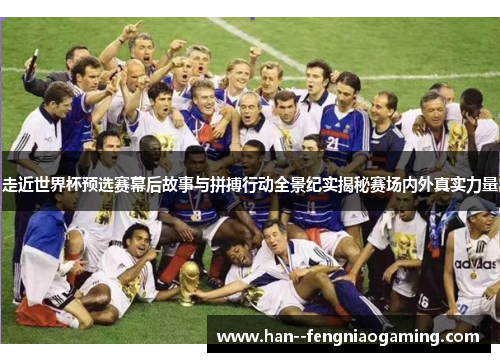 走近世界杯预选赛幕后故事与拼搏行动全景纪实揭秘赛场内外真实力量