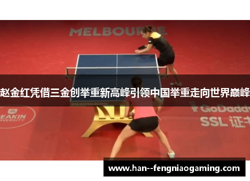 赵金红凭借三金创举重新高峰引领中国举重走向世界巅峰