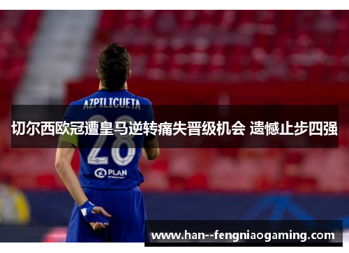 切尔西欧冠遭皇马逆转痛失晋级机会 遗憾止步四强 切尔西欧冠遭皇马逆转痛失晋级机会 遗憾止步四强