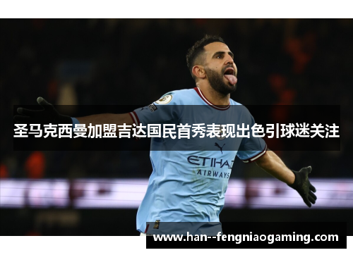 圣马克西曼加盟吉达国民首秀表现出色引球迷关注 圣马克西曼加盟吉达国民首秀表现出色引球迷关注