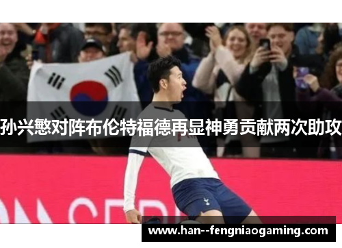 孙兴慜对阵布伦特福德再显神勇贡献两次助攻