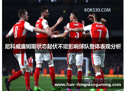 尼科威廉姆斯状态起伏不定影响球队整体表现分析