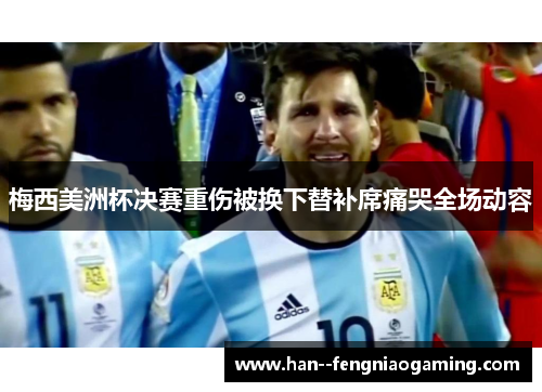 梅西美洲杯决赛重伤被换下替补席痛哭全场动容
