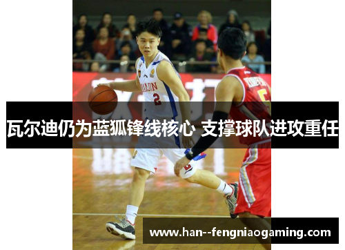 瓦尔迪仍为蓝狐锋线核心 支撑球队进攻重任