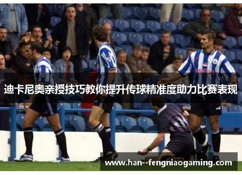 迪卡尼奥亲授技巧教你提升传球精准度助力比赛表现