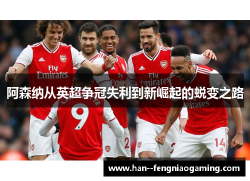 阿森纳从英超争冠失利到新崛起的蜕变之路