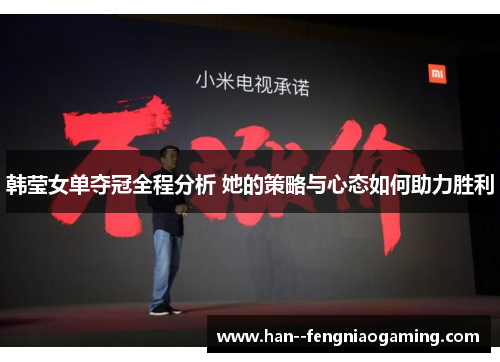 韩莹女单夺冠全程分析 她的策略与心态如何助力胜利
