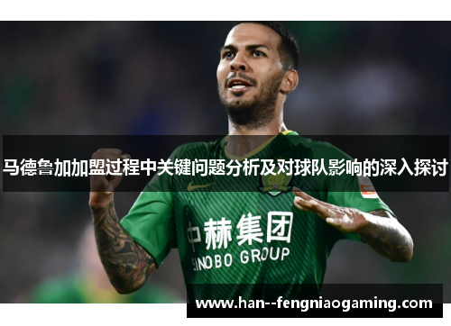 马德鲁加加盟过程中关键问题分析及对球队影响的深入探讨