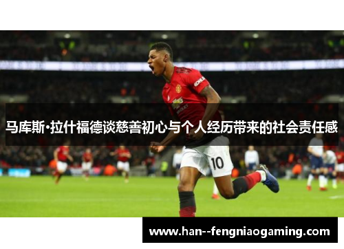 马库斯·拉什福德谈慈善初心与个人经历带来的社会责任感