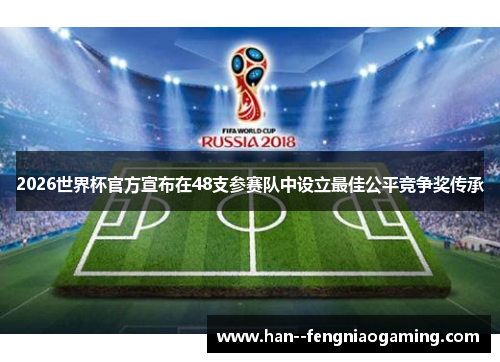 2026世界杯官方宣布在48支参赛队中设立最佳公平竞争奖传承 2026世界杯官方宣布在48支参赛队中设立最佳公平竞争奖传承