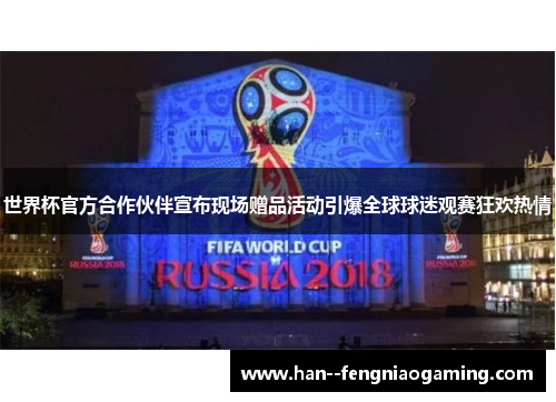 世界杯官方合作伙伴宣布现场赠品活动引爆全球球迷观赛狂欢热情 世界杯官方合作伙伴宣布现场赠品活动引爆全球球迷观赛狂欢热情