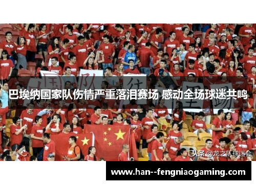 巴埃纳国家队伤情严重落泪赛场 感动全场球迷共鸣