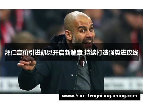 拜仁高价引进凯恩开启新篇章 持续打造强势进攻线 拜仁高价引进凯恩开启新篇章 持续打造强势进攻线