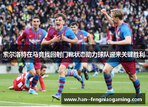 索尔洛特在马竞找回射门靴状态助力球队迎来关键胜利