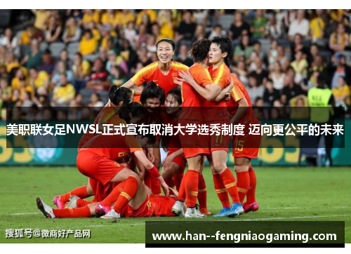 美职联女足NWSL正式宣布取消大学选秀制度 迈向更公平的未来