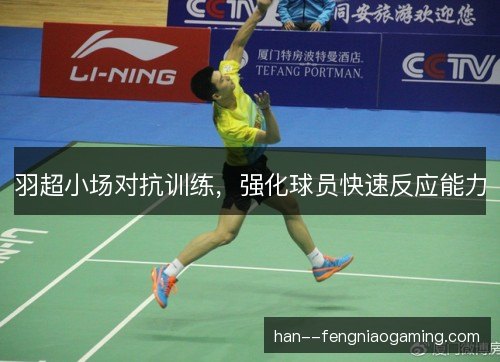 羽超小场对抗训练,强化球员快速反应能力 羽超小场对抗训练,强化球员快速反应能力
